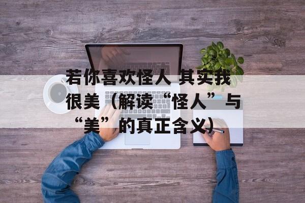若你喜欢怪人 其实我很美（解读“怪人”与“美”的真正含义）-第1张图片-
