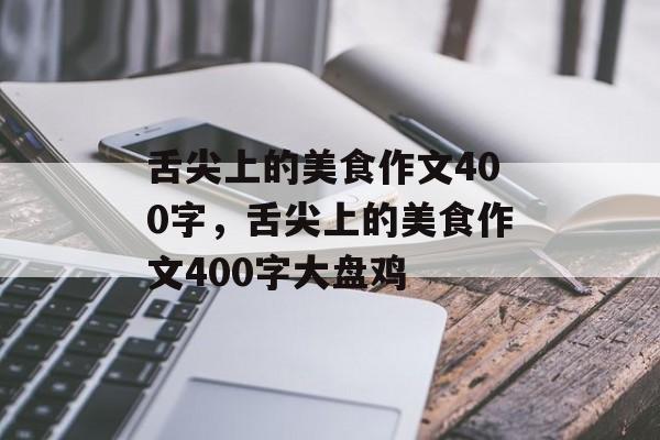 舌尖上的美食作文400字，舌尖上的美食作文400字大盘鸡-第1张图片-