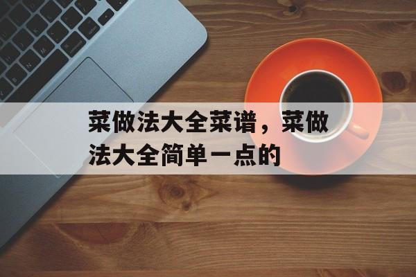 菜做法大全菜谱，菜做法大全简单一点的-第1张图片-