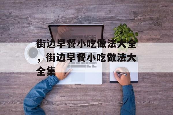 街边早餐小吃做法大全，街边早餐小吃做法大全集-第1张图片-