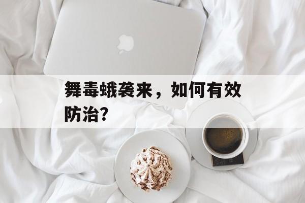 舞毒蛾袭来，如何有效防治？-第1张图片-