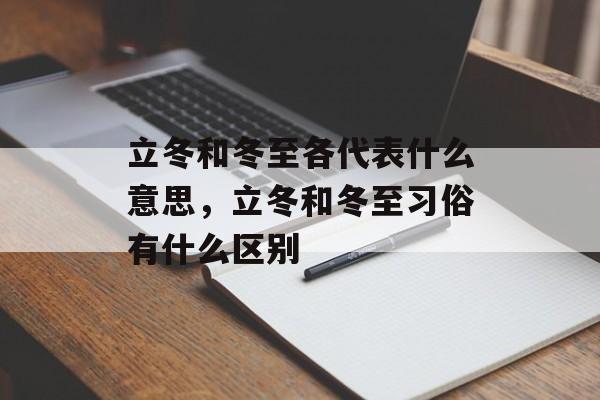 立冬和冬至各代表什么意思，立冬和冬至习俗有什么区别-第1张图片-
