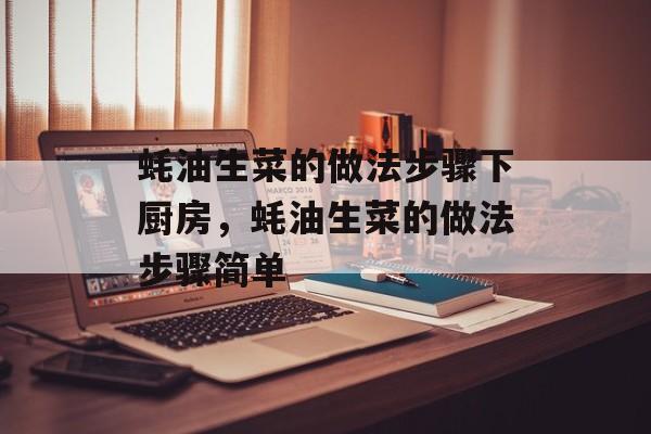 蚝油生菜的做法步骤下厨房，蚝油生菜的做法步骤简单-第1张图片-