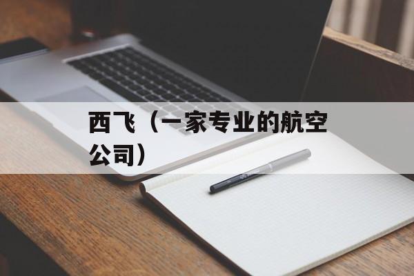 西飞（一家专业的航空公司）-第1张图片-
