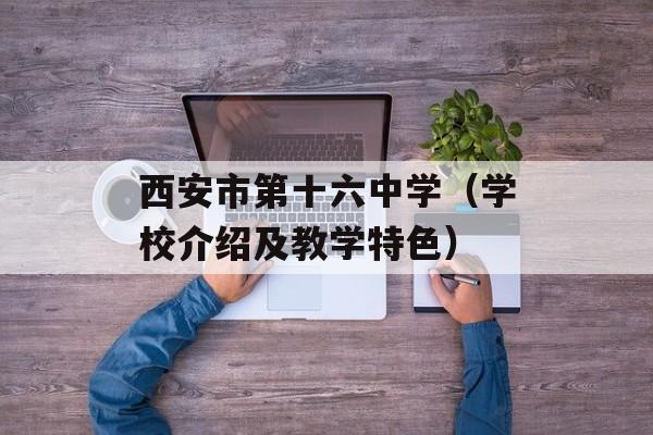 西安市第十六中学（学校介绍及教学特色）-第1张图片-