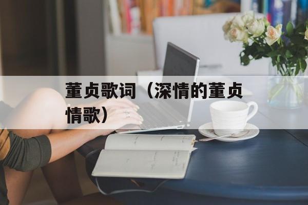董贞歌词（深情的董贞情歌）-第1张图片-