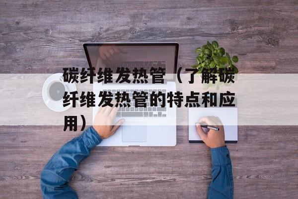 碳纤维发热管（了解碳纤维发热管的特点和应用）-第1张图片-