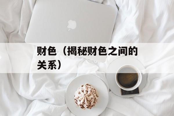 财色（揭秘财色之间的关系）-第1张图片-