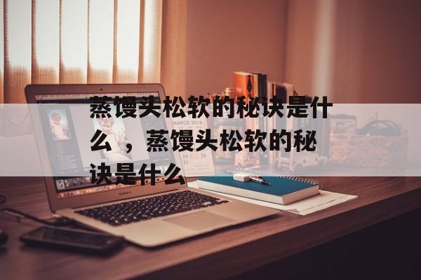 蒸馒头松软的秘诀是什么 ，蒸馒头松软的秘诀是什么-第1张图片-