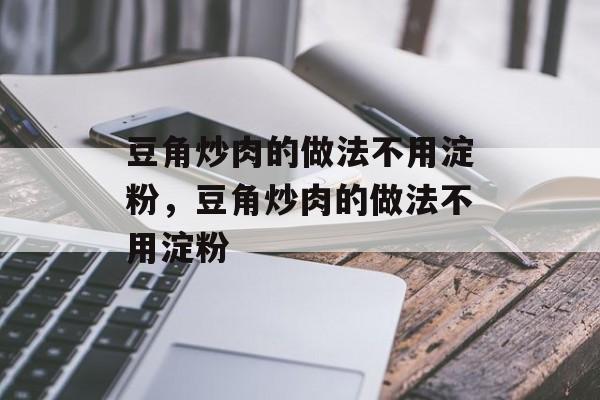 豆角炒肉的做法不用淀粉，豆角炒肉的做法不用淀粉-第1张图片-