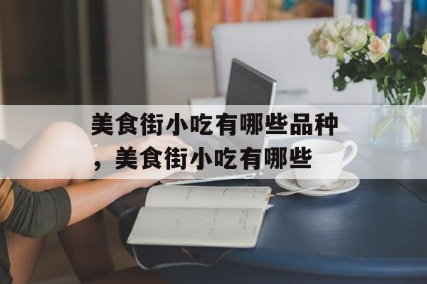 美食街小吃有哪些品种，美食街小吃有哪些-第1张图片-