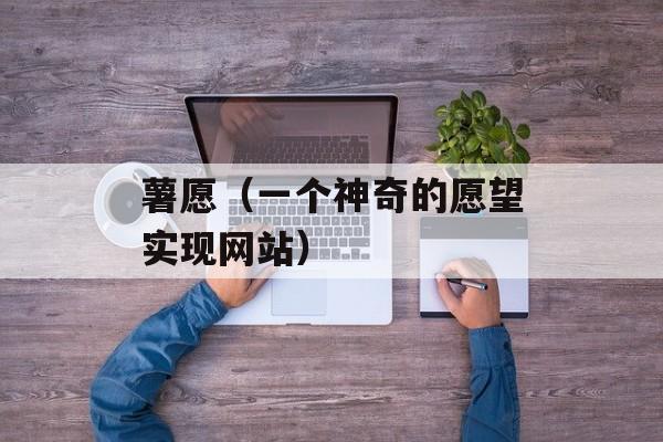 薯愿（一个神奇的愿望实现网站）-第1张图片-