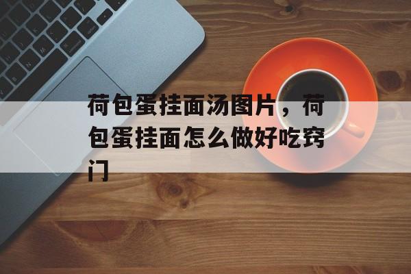 荷包蛋挂面汤图片，荷包蛋挂面怎么做好吃窍门-第1张图片-