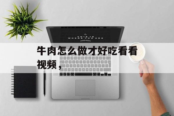 牛肉怎么做才好吃看看视频，-第1张图片-