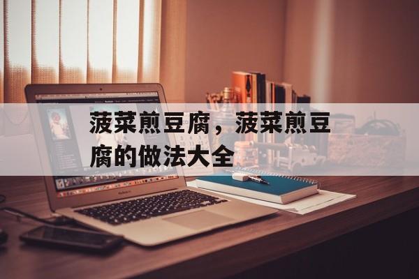 菠菜煎豆腐，菠菜煎豆腐的做法大全-第1张图片-