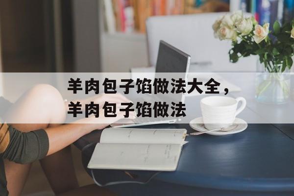 羊肉包子馅做法大全，羊肉包子馅做法-第1张图片-