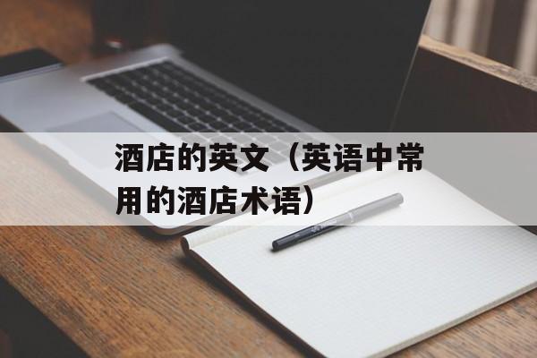 酒店的英文（英语中常用的酒店术语）-第1张图片-