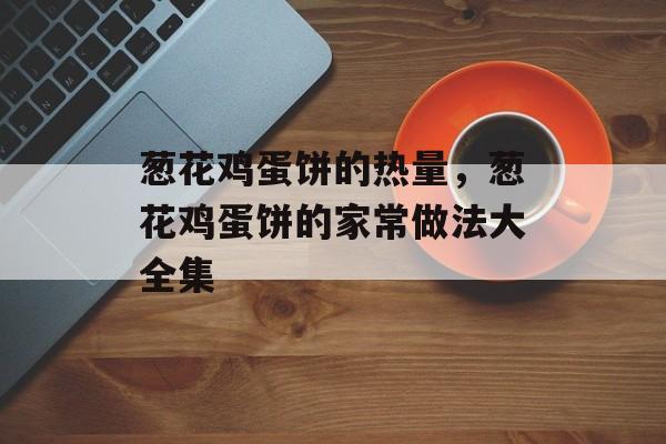 葱花鸡蛋饼的热量，葱花鸡蛋饼的家常做法大全集-第1张图片-