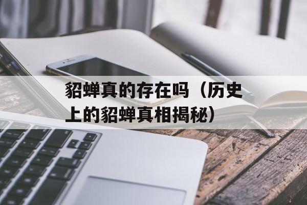 貂蝉真的存在吗（历史上的貂蝉真相揭秘）-第1张图片-
