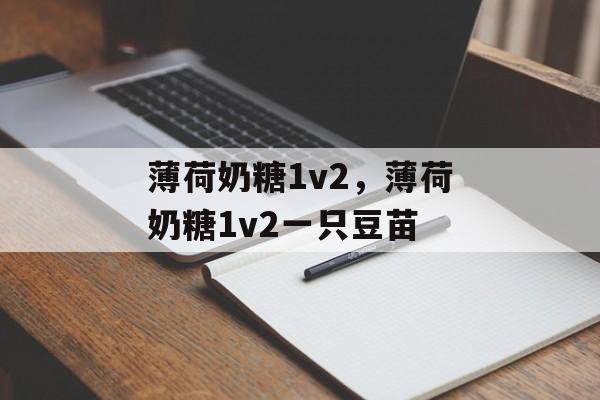 薄荷奶糖1v2，薄荷奶糖1v2一只豆苗-第1张图片-