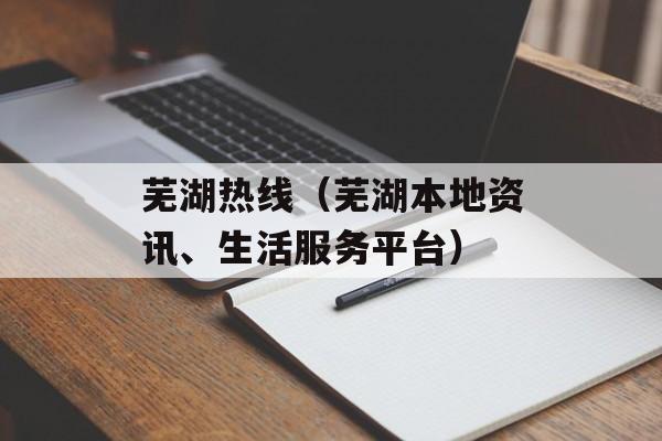 芜湖热线（芜湖本地资讯、生活服务平台）-第1张图片-