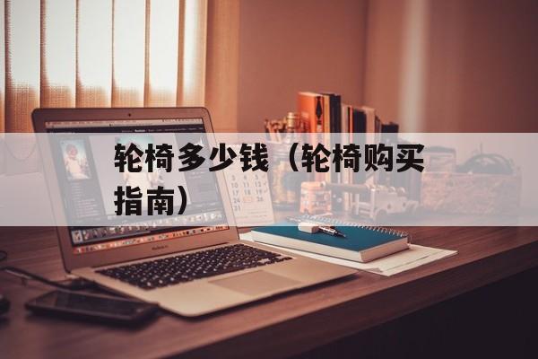 轮椅多少钱（轮椅购买指南）-第1张图片-