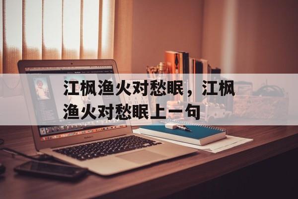 江枫渔火对愁眠，江枫渔火对愁眠上一句-第1张图片-