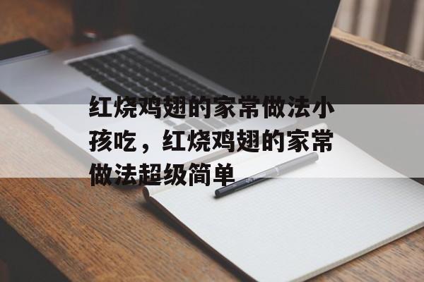 红烧鸡翅的家常做法小孩吃，红烧鸡翅的家常做法超级简单-第1张图片-