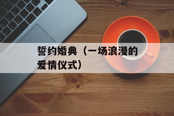 誓约婚典（一场浪漫的爱情仪式）-第1张图片-