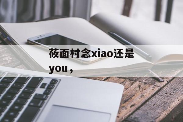 莜面村念xiao还是you，-第1张图片-