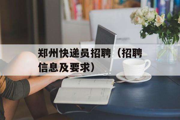 郑州快递员招聘（招聘信息及要求）-第1张图片-
