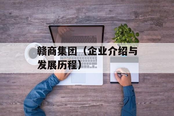 赣商集团（企业介绍与发展历程）-第1张图片-