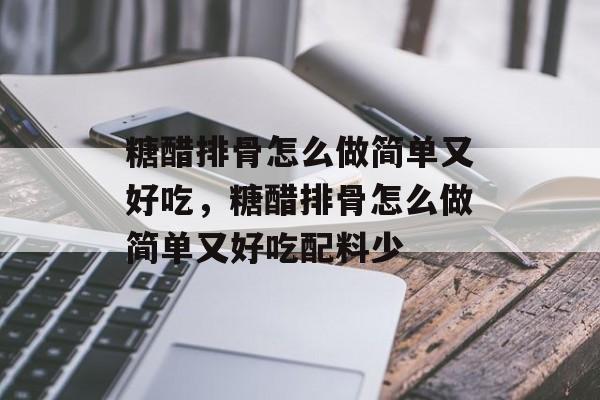 糖醋排骨怎么做简单又好吃，糖醋排骨怎么做简单又好吃配料少-第1张图片-