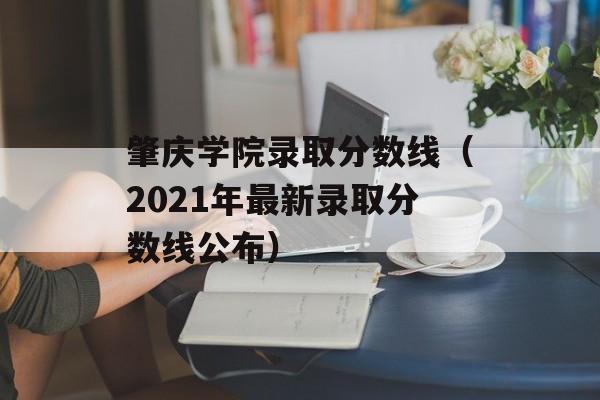 肇庆学院录取分数线（2021年最新录取分数线公布）-第1张图片-