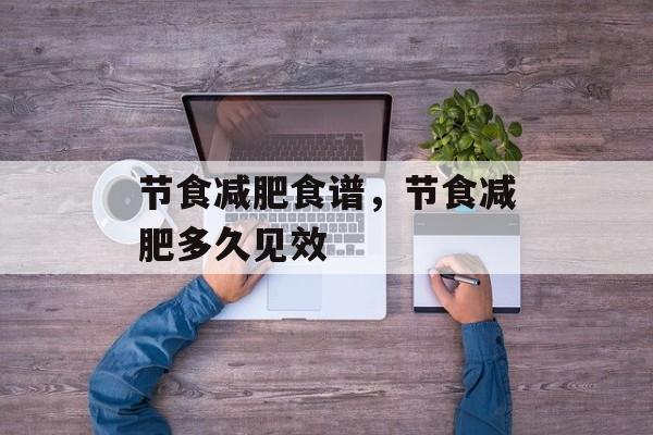 节食减肥食谱，节食减肥多久见效-第1张图片-