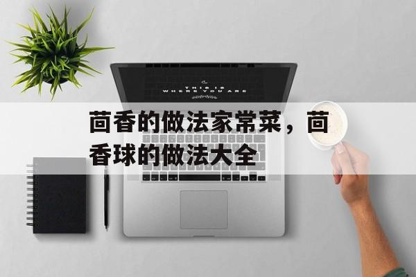 茴香的做法家常菜，茴香球的做法大全-第1张图片-