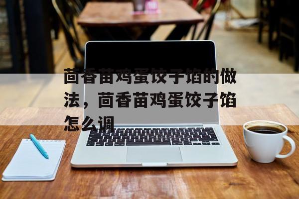 茴香苗鸡蛋饺子馅的做法，茴香苗鸡蛋饺子馅怎么调-第1张图片-
