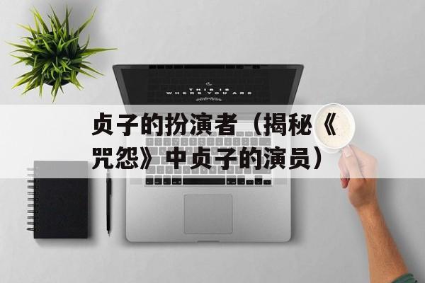 贞子的扮演者（揭秘《咒怨》中贞子的演员）-第1张图片-