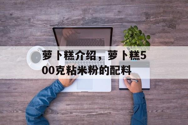 萝卜糕介绍，萝卜糕500克粘米粉的配料-第1张图片-