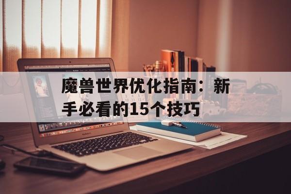 魔兽世界优化指南：新手必看的15个技巧-第1张图片-