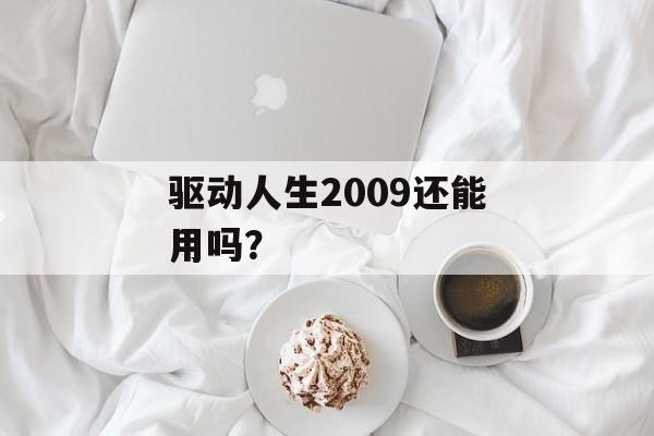 驱动人生2009还能用吗？-第1张图片-