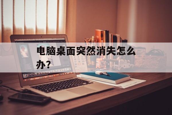 电脑桌面突然消失怎么办？-第1张图片-