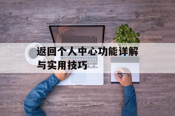 返回个人中心功能详解与实用技巧-第1张图片-