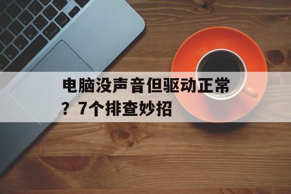 电脑没声音但驱动正常？7个排查妙招-第1张图片-