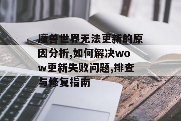 魔兽世界无法更新的原因分析,如何解决wow更新失败问题,排查与修复指南-第1张图片- 魔兽世界无法更新的原因分析,如何解决wow更新失败问题,排查与修复指南-第1张图片-