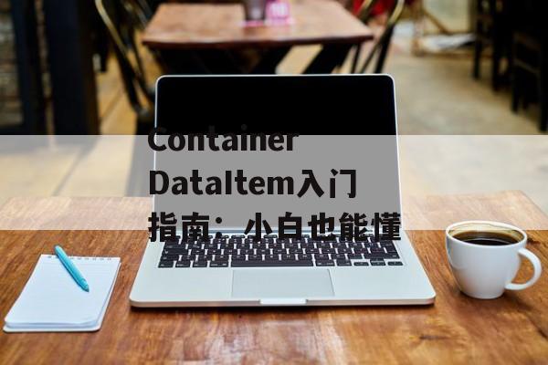 Container DataItem入门指南:小白也能懂-第1张图片- Container DataItem入门指南:小白也能懂-第1张图片-