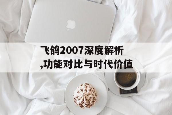 飞鸽2007深度解析,功能对比与时代价值-第1张图片- 飞鸽2007深度解析,功能对比与时代价值-第1张图片-